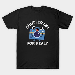 Shutter Up For Real Cute Camera Photography Pun T-Shirt